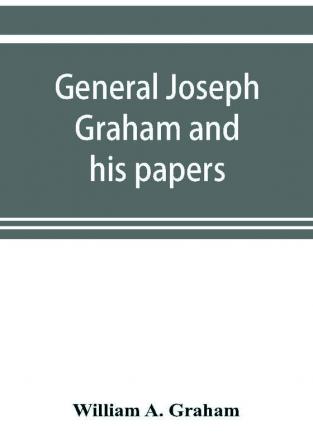 General Joseph Graham and his papers on North Carolina Revolutionary history; with appendix