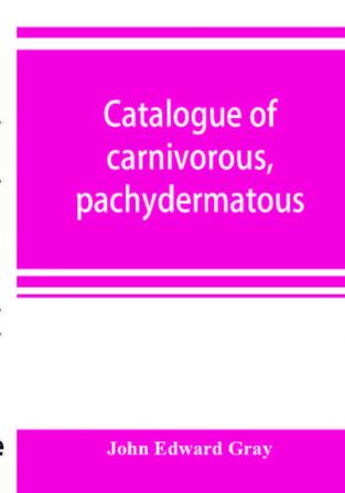 Catalogue of carnivorous pachydermatous and edentate Mammalia in the British museum