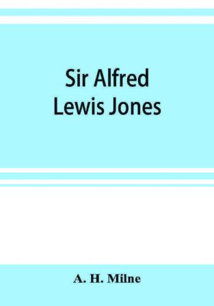 Sir Alfred Lewis Jones K. C. M. G. a story of energy and success