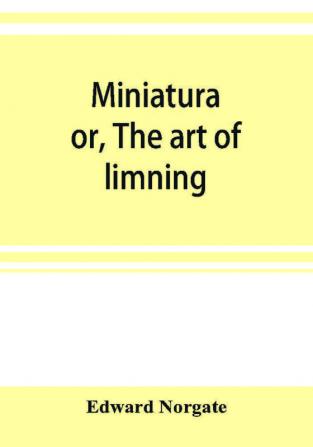 Miniatura; or The art of limning