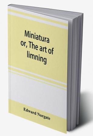 Miniatura; or The art of limning