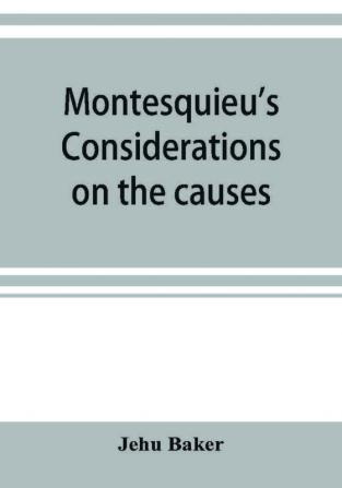 Montesquieu's Considerations on the causes of the grandeur and decadence of the Romans; a new translation together with an introduction critical and illustrative notes and an analytical index