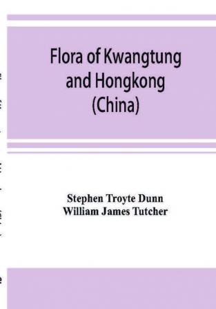 Flora of Kwangtung and Hongkong (China) being an account of the flowering plants ferns and fern allies together with keys for their determination preceded by a map and introduction