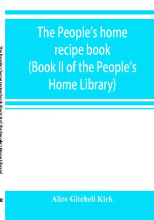 The people's home recipe book (Book II of the People's Home Library)