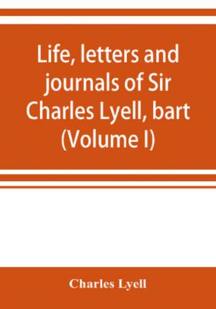 Life letters and journals of Sir Charles Lyell bart (Volume I)