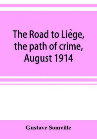 The Road To Liége: The Path Of Crime, August 1914