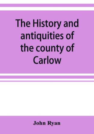 The history and antiquities of the county of Carlow