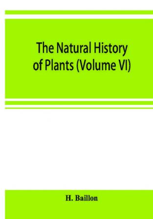 The natural history of plants (Volume VI)