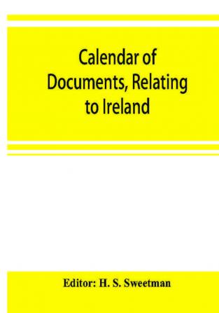 Calendar of documents relating to Ireland preserved in Her Majesty's Public Record Office London 1302-1307