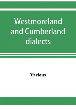 Westmoreland and Cumberland dialects. Dialogues poems songs and ballads