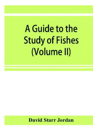 A guide to the study of fishes (Volume II)