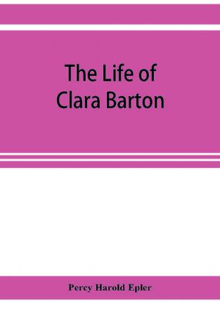 The life of Clara Barton