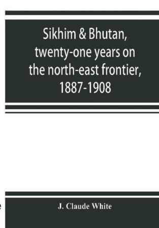 Sikhim & Bhutan twenty-one years on the north-east frontier 1887-1908