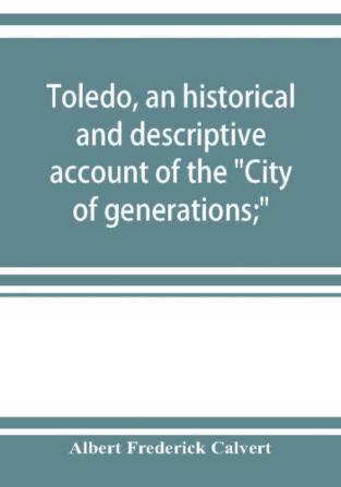 Toledo an historical and descriptive account of the City of generations;