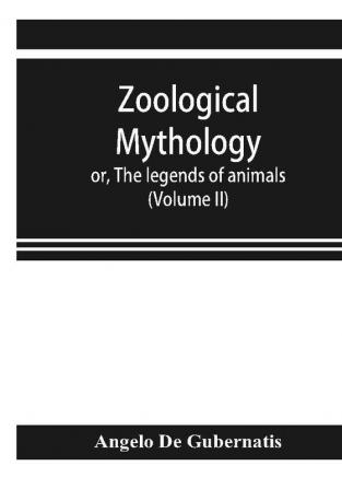 Zoological mythology; or The legends of animals (Volume II)