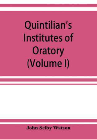 Quintilian's Institutes of oratory; or Education of an orator. In twelve books (Volume I)