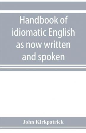 Handbook of idiomatic English as now written and spoken