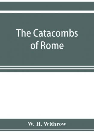 The catacombs of Rome and their testimony relative to primitive Christianity