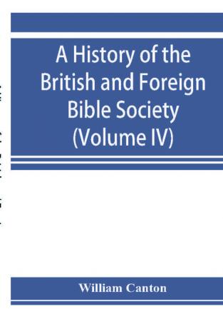 A history of the British and Foreign Bible Society (Volume IV)