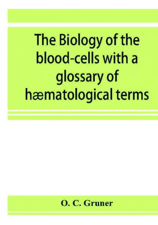 The Biology Of The Blood-Cells: With A Glossary Of Hæmatological Terms