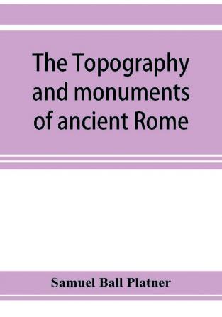 The topography and monuments of ancient Rome