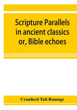 Scripture parallels in ancient classics; or Bible echoes