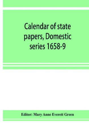 Calendar of state papers Domestic series 1658-9; Preserved in the State Paper Department of Her Majesty's Public Record Office