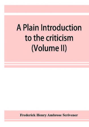 A plain introduction to the criticism of the New Testament for the use of Biblical students (Volume II)