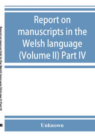 Report on manuscripts in the Welsh language (Volume II) Part IV