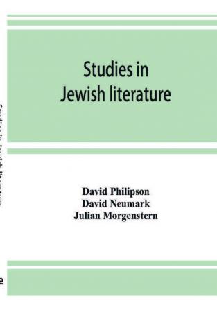 Studies in Jewish literature issued in honor of Professor Kaufmann Kohler Ph.D. president Hebrew Union College Cincinnati Ohio on the occasion of his seventieth birthday May the tenth nineteen hundred and thirteen