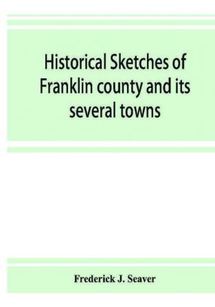 Historical sketches of Franklin county and its several towns with many short biographies