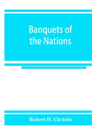 Banquets of the nations; eighty-six dinners characteristic and typical each of its own country