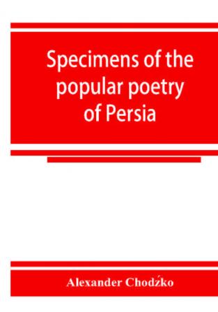 Specimens of the popular poetry of Persia as found in the adventures and improvisations of Kurroglou the bandit-minstrel of northern Persia and in the songs of the people inhabiting the shores of the Caspian Sea