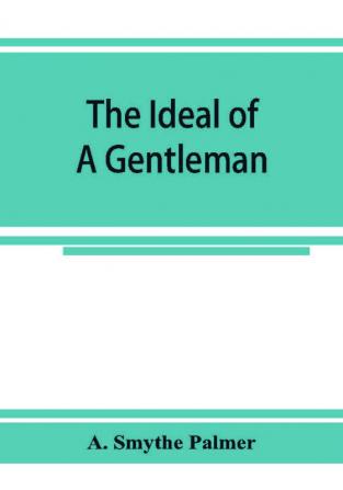 The ideal of a gentleman; or A mirror for gentlefolks a portrayal in literature from the earliest times