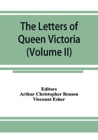 The letters of Queen Victoria a selection from Her Majesty's correspondence between the years 1837 and 1861 (Volume II) 1844-1853