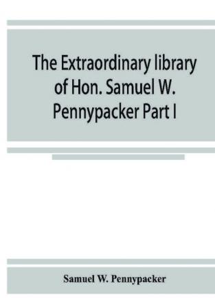 The extraordinary library of Hon. Samuel W. Pennypacker Part I