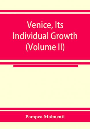 Venice its individual growth from the earliest beginnings to the fall of the republic Part I- The Middle Ages (Volume II)