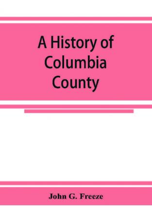 A history of Columbia County Pennsylvania. From the earliest times.