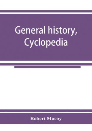 General history cyclopedia and dictionary of freemasonry; containing an elaborate account of the rise and progress of freemasonry and its kindred associations--ancient and modern. Also definitions of the technical terms used by the fraternity