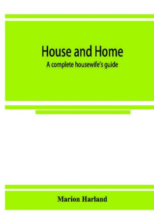 House and home : a complete housewife's guide