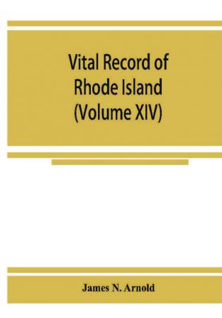 Vital record of Rhode Island : 1636-1850 : first series : births marriages and deaths : a family register for the people (Volume XIV)