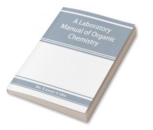 A laboratory manual of organic chemistry a compendium of laboratory methods for the use of chemists physicians and pharmacists