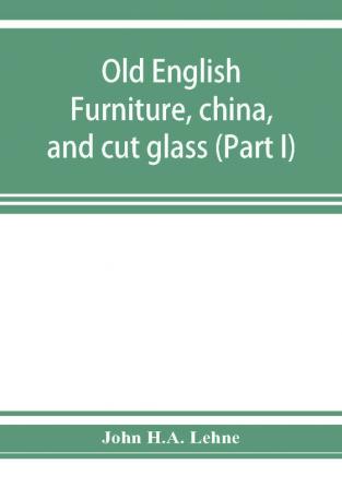 Old English furniture china and cut glass (Part I)