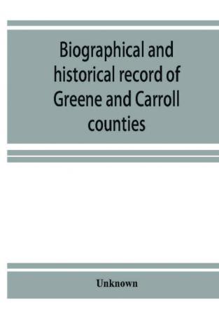 Biographical and historical record of Greene and Carroll counties Iowa. Containing portraits of all the presidents of the United States from Washington to Cleveland with accompanying biographies of each; portraits and biographies of the governors of the