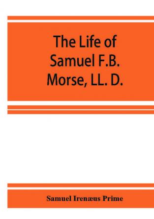 The life of Samuel F.B. Morse LL. D.