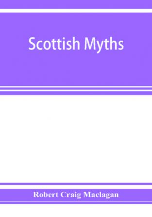 Scottish myths; notes on Scottish history and tradition