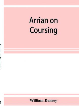 Arrian on coursing. The Cynegeticus of the younger Xenophon translated from the Greek with classical and practical annotations and a brief sketch of the life and writings of the author. To which is added an appendix containing some account of the Cane