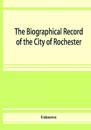 The Biographical record of the City of Rochester and Monroe CountyNew York