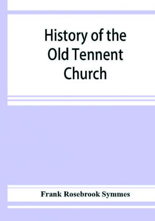 History of the Old Tennent Church; containing