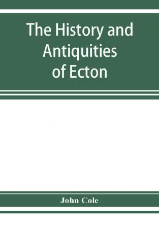 The history and antiquities of Ecton in the county of Northampton (England)